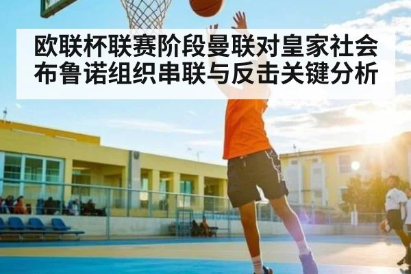 欧联杯联赛阶段曼联对皇家社会 布鲁诺组织串联与反击关键分析