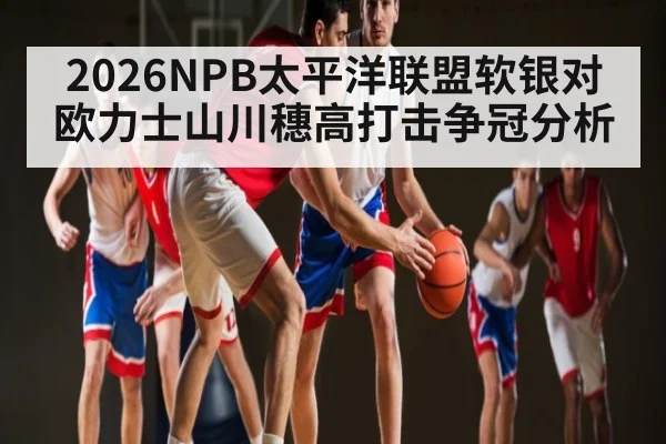 2026NPB太平洋联盟软银对欧力士山川穗高打击争冠分析